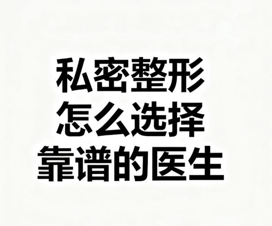 私密整形怎么选择靠谱的医生